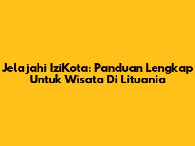 Jelajahi IziKota: Panduan Lengkap Untuk Wisata Di Lituania