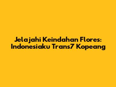 Jelajahi Keindahan Flores: Indonesiaku Trans7 Kopeang