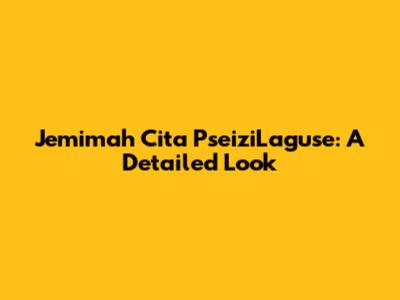Jemimah Cita PseiziLaguse: A Detailed Look