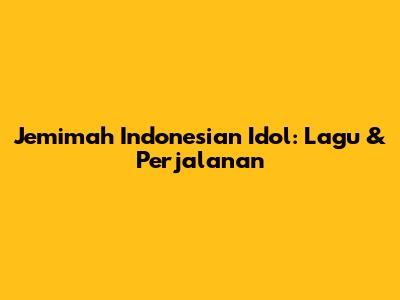 Jemimah Indonesian Idol: Lagu & Perjalanan