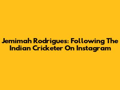 Jemimah Rodrigues: Following The Indian Cricketer On Instagram