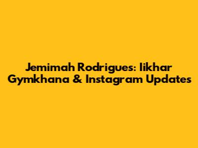 Jemimah Rodrigues: Iikhar Gymkhana & Instagram Updates