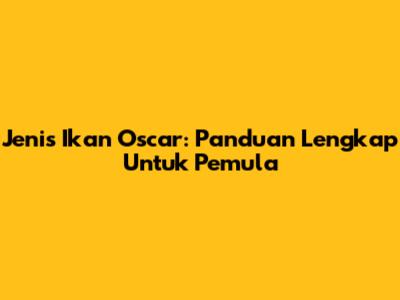 Jenis Ikan Oscar: Panduan Lengkap Untuk Pemula