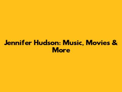 Jennifer Hudson: Music, Movies & More