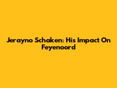 Jerayno Schaken: His Impact On Feyenoord