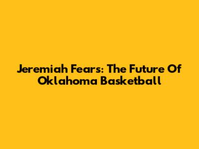 Jeremiah Fears: The Future Of Oklahoma Basketball