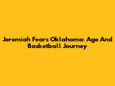Jeremiah Fears Oklahoma: Age And Basketball Journey