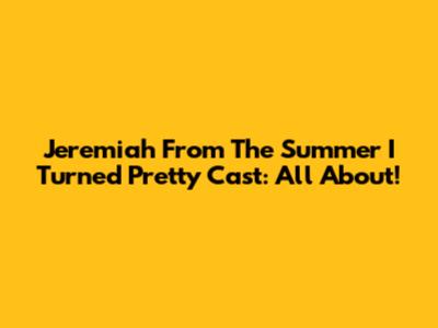 Jeremiah From The Summer I Turned Pretty Cast: All About!