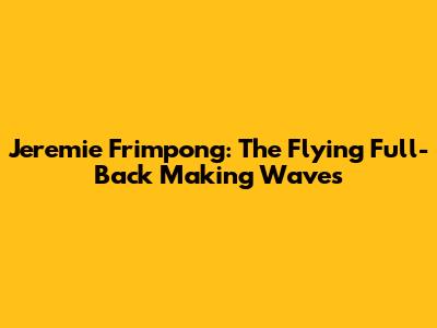 Jeremie Frimpong: The Flying Full-Back Making Waves