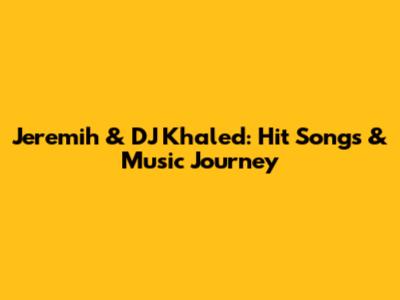 Jeremih & DJ Khaled: Hit Songs & Music Journey
