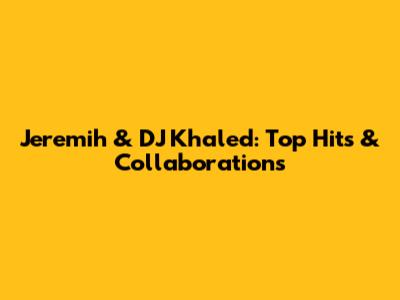Jeremih & DJ Khaled: Top Hits & Collaborations