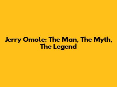 Jerry Omole: The Man, The Myth, The Legend