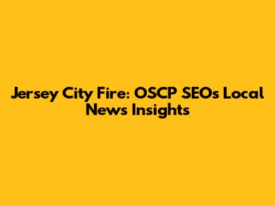 Jersey City Fire: OSCP SEO's Local News Insights