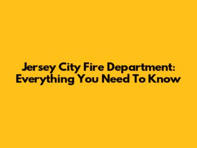 Jersey City Fire Department: Everything You Need To Know