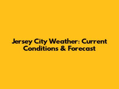 Jersey City Weather: Current Conditions & Forecast