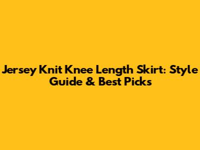 Jersey Knit Knee Length Skirt: Style Guide & Best Picks