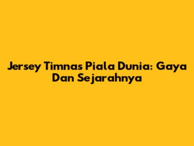 Jersey Timnas Piala Dunia: Gaya Dan Sejarahnya