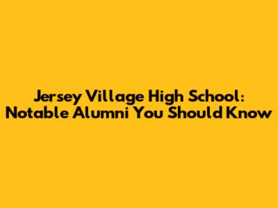 Jersey Village High School: Notable Alumni You Should Know