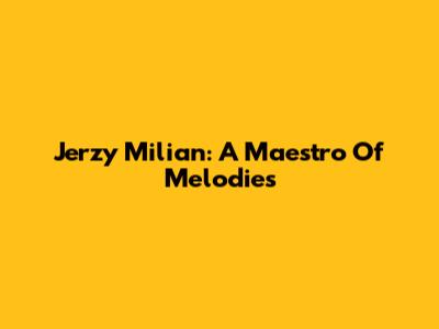 Jerzy Milian: A Maestro Of Melodies
