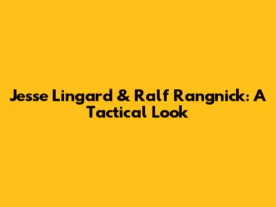 Jesse Lingard & Ralf Rangnick: A Tactical Look