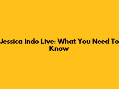 Jessica Indo Live: What You Need To Know