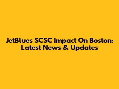 JetBlue's SCSC Impact On Boston: Latest News & Updates