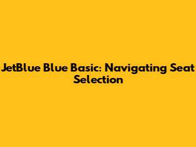 JetBlue Blue Basic: Navigating Seat Selection