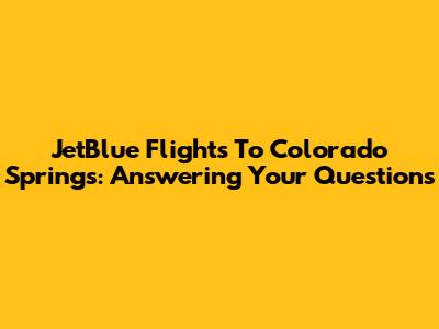 JetBlue Flights To Colorado Springs: Answering Your Questions