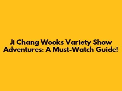 Ji Chang Wook's Variety Show Adventures: A Must-Watch Guide!