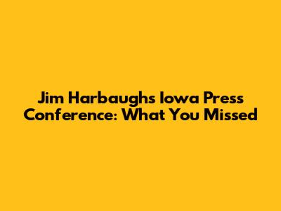 Jim Harbaugh's Iowa Press Conference: What You Missed