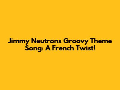 Jimmy Neutron's Groovy Theme Song: A French Twist!