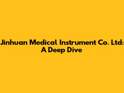 Jinhuan Medical Instrument Co. Ltd: A Deep Dive