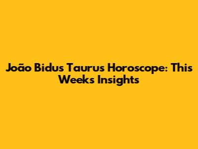 João Bidu's Taurus Horoscope: This Week's Insights
