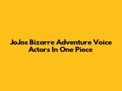 JoJo's Bizarre Adventure Voice Actors In One Piece