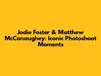 Jodie Foster & Matthew McConaughey: Iconic Photoshoot Moments