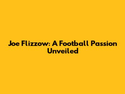 Joe Flizzow: A Football Passion Unveiled