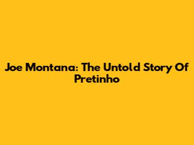Joe Montana: The Untold Story Of Pretinho