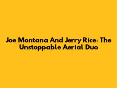 Joe Montana And Jerry Rice: The Unstoppable Aerial Duo