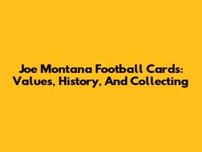 Joe Montana Football Cards: Values, History, And Collecting