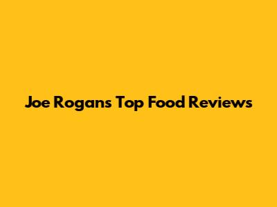 Joe Rogan's Top Food Reviews