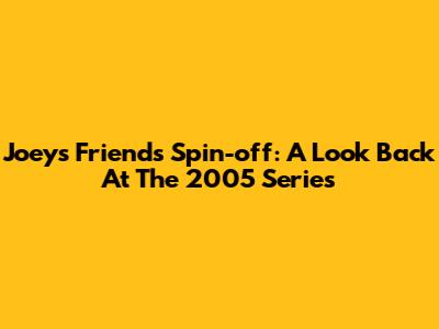 Joey's 'Friends' Spin-off: A Look Back At The 2005 Series