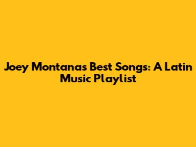 Joey Montana's Best Songs: A Latin Music Playlist