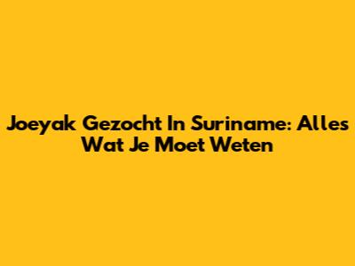 Joeyak Gezocht In Suriname: Alles Wat Je Moet Weten
