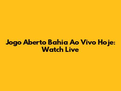 Jogo Aberto Bahia Ao Vivo Hoje: Watch Live