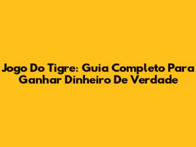 Jogo Do Tigre: Guia Completo Para Ganhar Dinheiro De Verdade