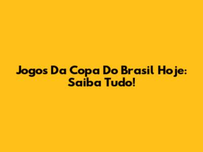 Jogos Da Copa Do Brasil Hoje: Saiba Tudo!