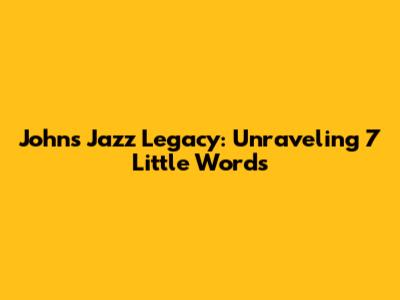 John's Jazz Legacy: Unraveling 7 Little Words