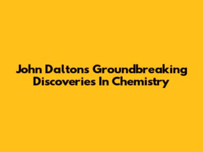 John Dalton's Groundbreaking Discoveries In Chemistry