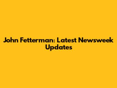 John Fetterman: Latest Newsweek Updates