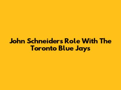 John Schneider's Role With The Toronto Blue Jays